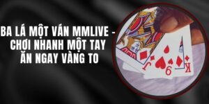 Ba Lá Một Ván MMLIVE - Chơi Nhanh Một Tay Ăn Ngay Vàng To