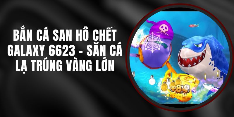 Bắn Cá San Hô Chết Galaxy 6623 - Săn Cá Lạ Trúng Vàng Lớn