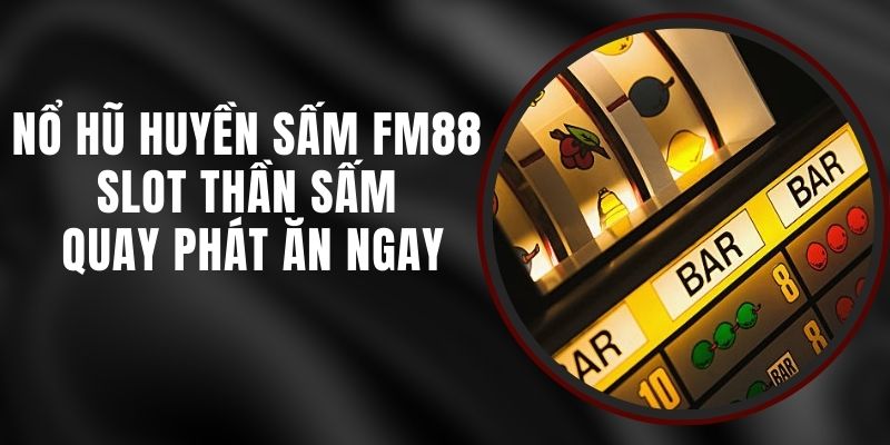 Nổ Hũ Huyền Sấm FM88 - Slot Thần Sấm Quay Phát Ăn Ngay